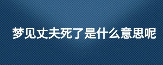 梦见老公出轨了_梦见老公死了是什么意思