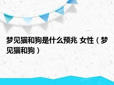 梦到猫和狗是什么意思_梦见猫狗一起出现代表什么